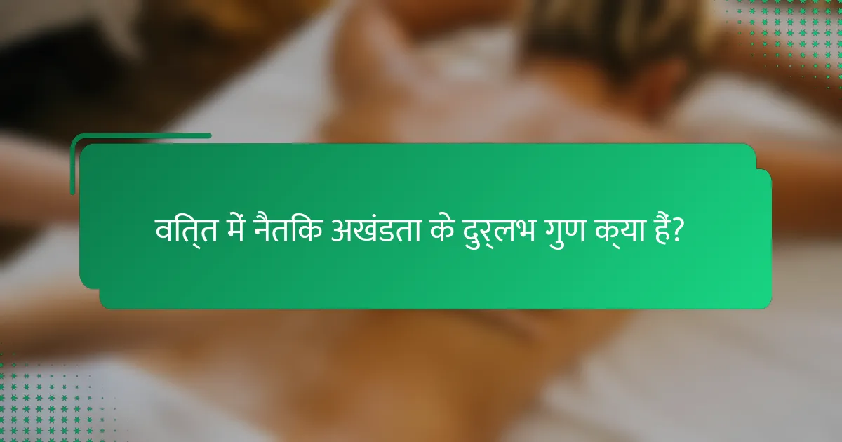 वित्त में नैतिक अखंडता के दुर्लभ गुण क्या हैं?