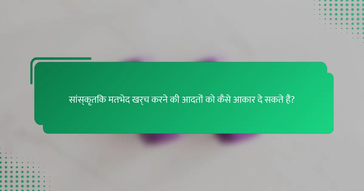सांस्कृतिक मतभेद खर्च करने की आदतों को कैसे आकार दे सकते हैं?